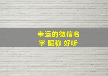 幸运的微信名字 昵称 好听